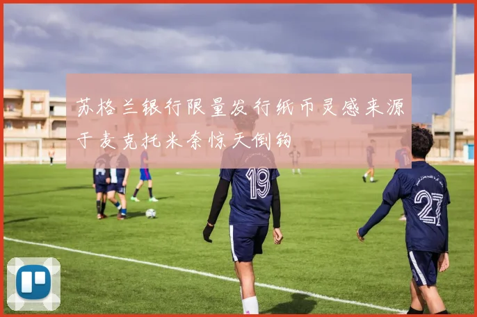 苏格兰银行限量发行纸币灵感来源于麦克托米奈惊天倒钩