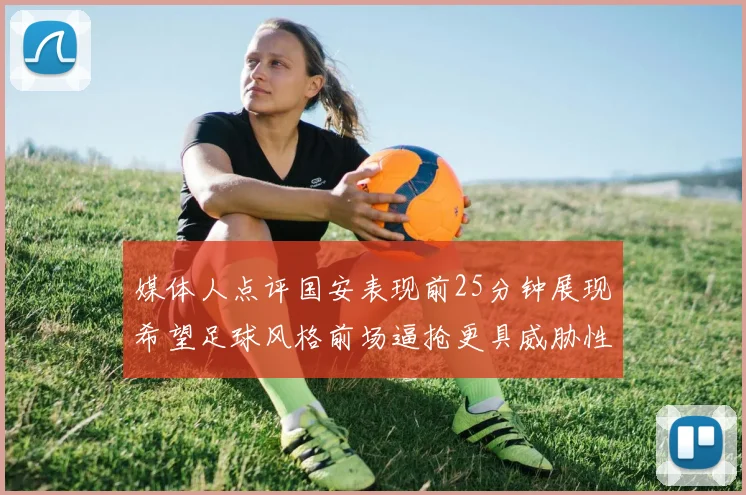 媒体人点评国安表现前25分钟展现希望足球风格前场逼抢更具威胁性