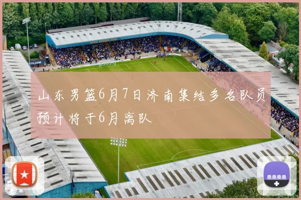 山东男篮6月7日济南集结多名队员预计将于6月离队
