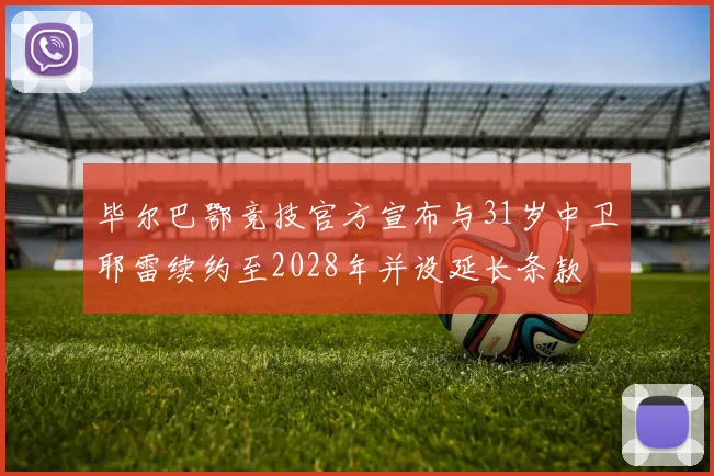 毕尔巴鄂竞技官方宣布与31岁中卫耶雷续约至2028年并设延长条款