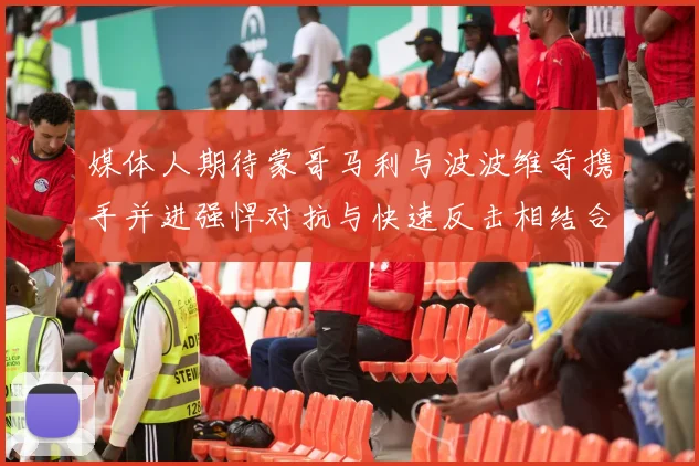 媒体人期待蒙哥马利与波波维奇携手并进强悍对抗与快速反击相结合
